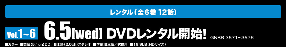 レンタル 6.5[wed]レンタル開始!　セル Vol.1 6.26[wed]ON SALE　DVD-BOX 6.26[wed]ON SALE